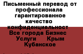 Письменный перевод от профессионала, гарантированное качество, конфиденциальност - Все города Бизнес » Услуги   . Крым,Кубанское